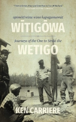 Opimotewina wina kapagamawat Witigowa / Journeys of The One to Strike the Wetigo by Ken Carriere 9780889779044