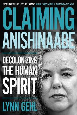 Claiming Anishinaabe: Decolonizing the Human Spirit by Lynn Gehl 9780889774919