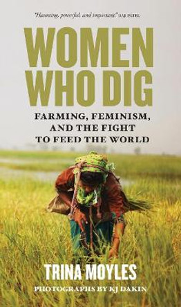 Women Who Dig: Farming, Feminism, and the Fight to Feed the World by Trina Moyles 9780889775275