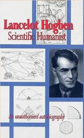 Lancelot Hogben Scientific Humanist: An Unauthorised Autobiography by Lancelot Hogben 9780850364705