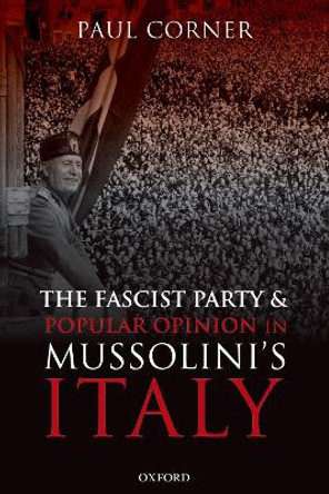 The Fascist Party and Popular Opinion in Mussolini's Italy by Paul Corner