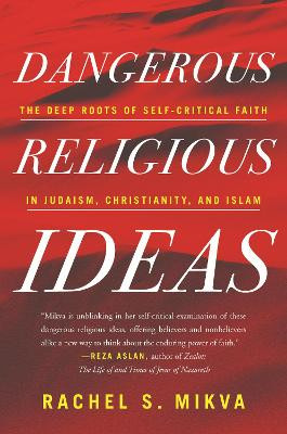 Dangerous Religious Ideas: The Deep Roots of Self-Critical Faith in Judaism, Christianity, and Islam by Rachel Mikva