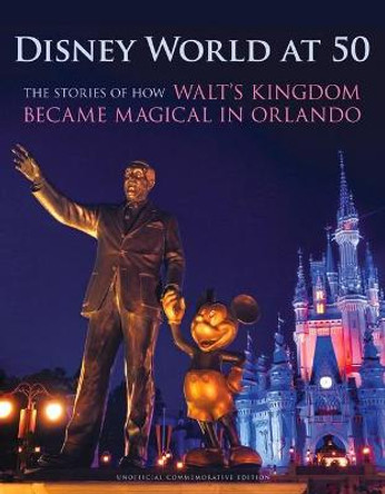 Disney World at 50: The Stories of How Walt's Kingdom Became Magic in Orlando by Orlando Sentinel