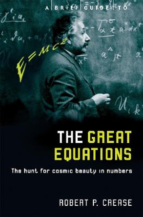 A Brief Guide to the Great Equations: The Hunt for Cosmic Beauty in Numbers by Robert Crease