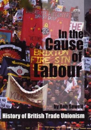 In the Cause of Labour: A History of the British Trade Unions, 1792 - 2003 by Rob Sewell