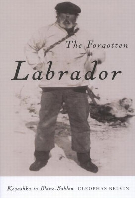 The Forgotten Labrador: Kegashka to Blanc-Sablon by Cleophas Belvin 9780773531512 [USED COPY]