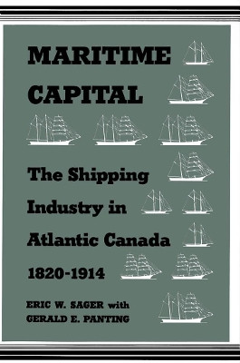 Maritime Capital: The Shipping Industry in Atlantic Canada, 1820-1914 by Eric W. Sager 9780773507647 [USED COPY]