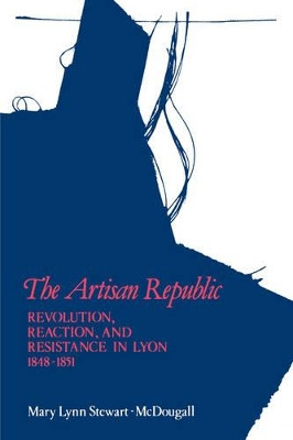The Artisan Republic: Revolution, Reaction, and Resistance in Lyon, 1848-1851 by Mary Lynn Stewart 9780773504264 [USED COPY]
