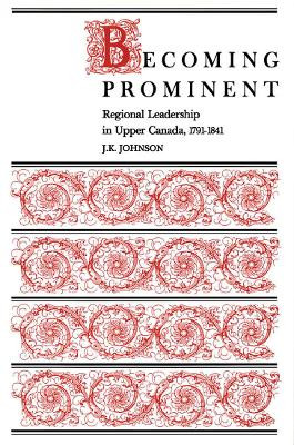 Becoming Prominent: Regional Leadership in Upper Canada, 1791-1841 by Johnson 9780773506411 [USED COPY]