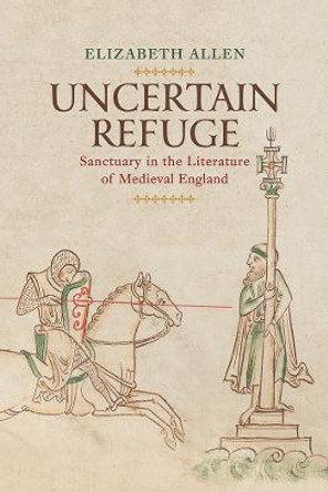 Uncertain Refuge: Sanctuary in the Literature of Medieval England by Elizabeth Allen