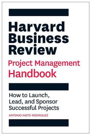 Harvard Business Review Project Management Handbook: How to Launch, Lead, and Sponsor Successful Projects by Antonio Nieto-Rodriguez