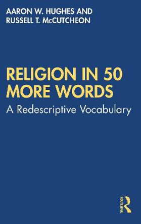 Religion in 50 More Words: A Redecriptive Vocabulary by Aaron W. Hughes