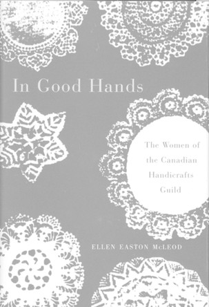 In Good Hands: The Women of the Canadian Handicrafts Guild by Ellen Easton McLeod 9780886293567 [USED COPY]