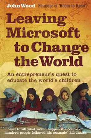 Leaving Microsoft to Change the World: An Entrepreneur's Quest to Educate the World's Children by John Wood 9780007237036