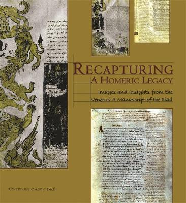 Recapturing a Homeric Legacy: Images and Insights from the Venetus, A Manuscript of the Iliad by Casey Due 9780674032026