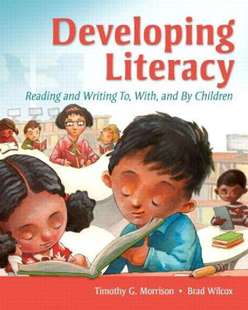 Developing Literacy: Reading and Writing To, With, and By Children by Timothy Morrison