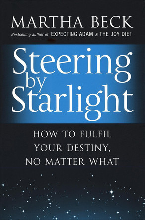 Steering By Starlight: How to fulfil your destiny, no matter what by Martha Beck