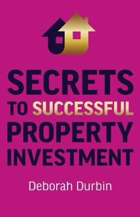 Secrets to Successful Property Investment by Deborah Durbin