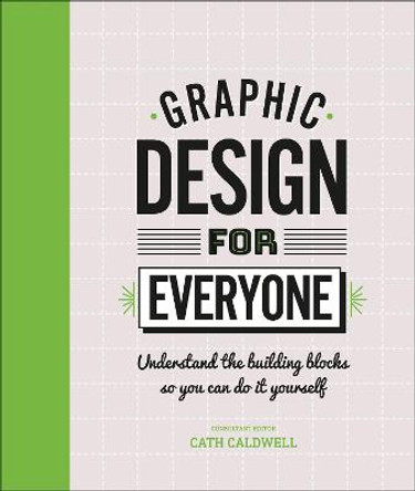 Graphic Design For Everyone: Understand the Building Blocks so You can Do It Yourself by Cath Caldwell