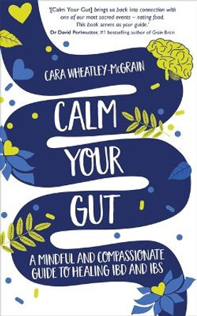 Calm Your Gut: A Mindful and Compassionate Guide to Healing IBD and IBS by Cara Wheatley-McGrain