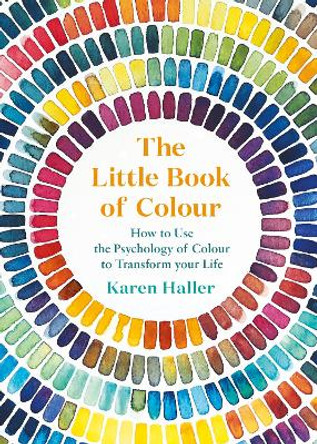 The Little Book of Colour: How to Use the Psychology of Colour to Transform Your Life by Karen Haller