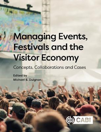 Managing Events, Festivals and the Visitor Economy: Concepts, Collaborations and Cases by Michael B. Duignan