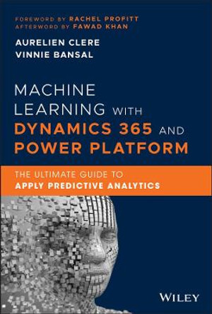 Machine Learning with Dynamics 365 and Power Platform: The Ultimate Guide to Apply Predictive Analytics by Aurelien Clere