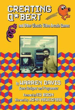 Creating Q*Bert: and Other Classic Video Arcade Games by Warren Davis