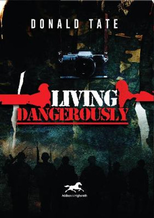 Living Dangerously: In Sweet Delusions and Datelines from Shrieking Hell by Donald Tate