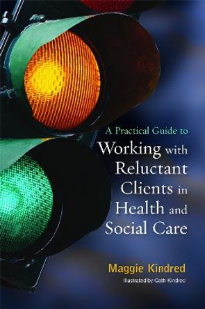 A Practical Guide to Working with Reluctant Clients in Health and Social Care by Maggie Kindred