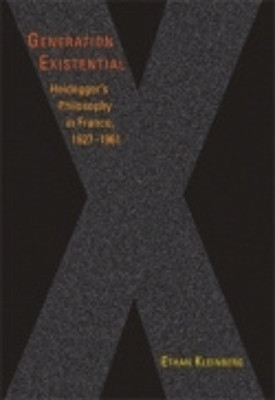 Generation Existential: Heidegger's Philosophy in France, 1927-1961 by Ethan Kleinberg 9780801473821