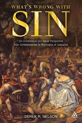 What's Wrong with Sin: Sin in Individual and Social Perspective from Schleiermacher to Theologies of Liberation by Derek R. Nelson 9780567266767
