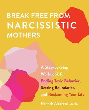 Break Free from Narcissistic Mothers: A Step-By-Step Workbook for Ending Toxic Behavior, Setting Boundaries, and Reclaiming Your Life by Hannah Alderete