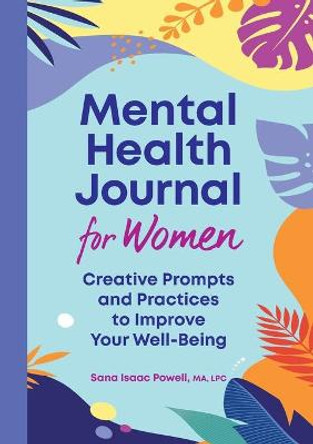 Mental Health Journal for Women: Creative Prompts and Practices to Improve Your Well-Being by Sana Isaac Powell