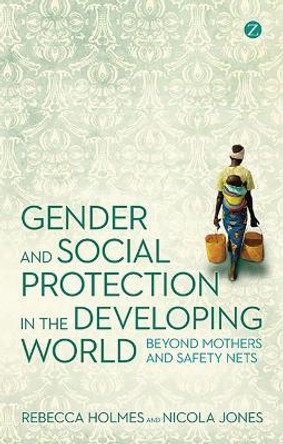 Gender and Social Protection in the Developing World: Beyond Mothers and Safety Nets by Rebecca Holmes