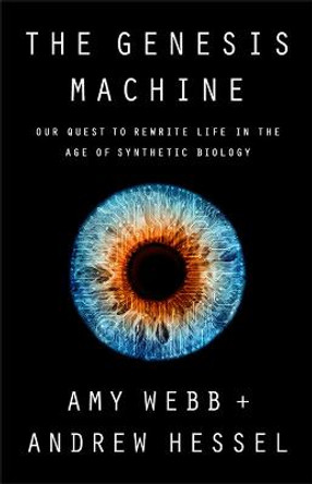 The Genesis Machine: Our Quest to Rewrite Life in the Age of Synthetic Biology by Amy Webb