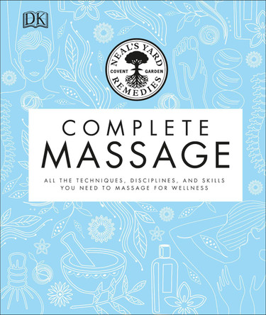 Neal's Yard Remedies Complete Massage: All the Techniques, Disciplines, and Skills you need to Massage for Wellness by Neal's Yard Remedies