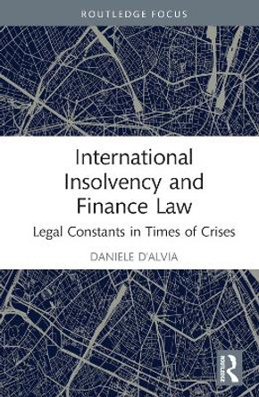 International Insolvency and Finance Law: Legal Constants in Times of Crises by Daniele D'Alvia