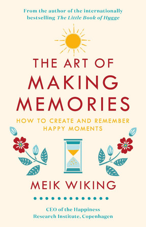The Art of Making Memories: How to Create and Remember Happy Moments by Meik Wiking