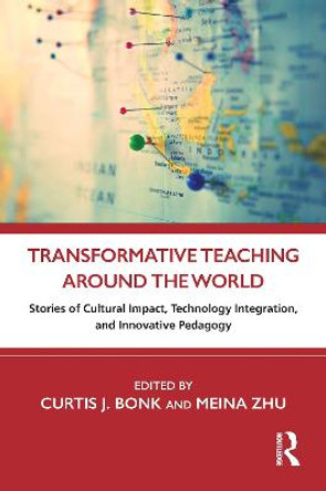 Transformative Teaching Around the World: Stories of Cultural Sustainability, Technology Integration, and Other Innovative Pedagogy by Curtis J. Bonk