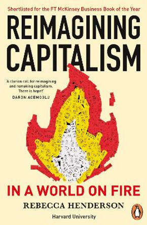 Reimagining Capitalism in a World on Fire: Shortlisted for the FT & McKinsey Business Book of the Year Award 2020 by Rebecca Henderson