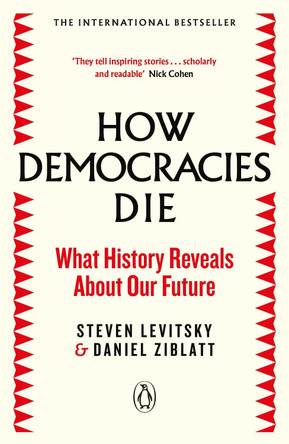 How Democracies Die: The International Bestseller: What History Reveals About Our Future by Steven Levitsky