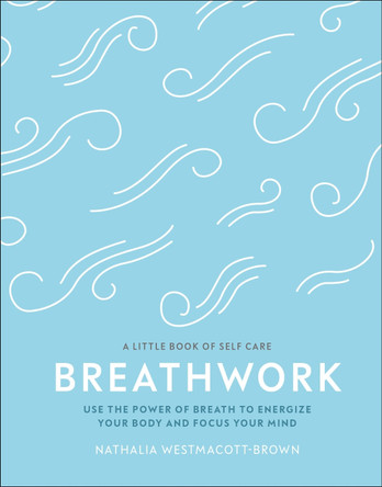 Breathwork: Use The Power Of Breath To Energise Your Body And Focus Your Mind by Nathalia Westmacott-Brown