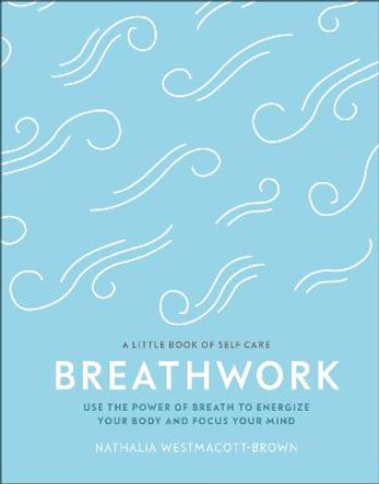 Breathwork: Use The Power Of Breath To Energise Your Body And Focus Your Mind by Nathalia Westmacott-Brown