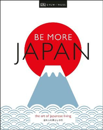 Be More Japan: The Art of Japanese Living by DK Eyewitness