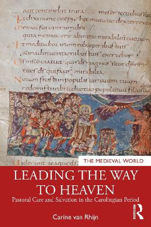 Leading the Way to Heaven: Pastoral Care and Salvation in the Carolingian Period by Carine van Rhijn