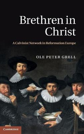 Brethren in Christ: A Calvinist Network in Reformation Europe by Ole Peter Grell