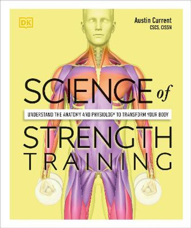 Science of Strength Training: Understand the anatomy and physiology to transform your body by Austin Current