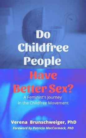 Do Childfree People Have Better Sex?: A Feminist's Journey in the Childfree Movement by Verena Brunschweiger