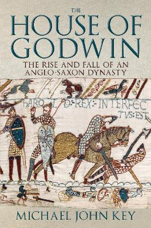 The House of Godwin: The Rise and Fall of an Anglo-Saxon Dynasty by Michael John Key